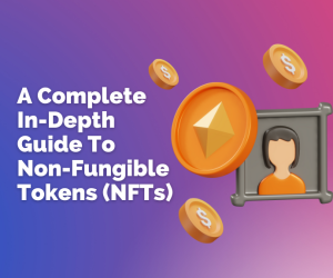 A Complete In-Depth Guide To Non-Fungible Tokens (NFTs)